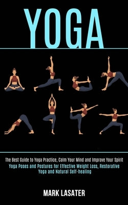 Yoga: The Best Guide to Yoga Practice, Calm Your Mind and Improve Your Spirit (Yoga Poses and Postures for Effective Weight by Lasater, Mark
