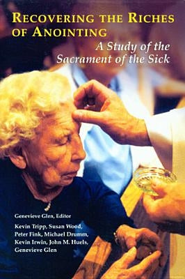 Recovering the Riches of Anointing: A Study of the Sacrament of the Sick by Tripp, Kevin