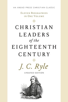 Christian Leaders of the Eighteenth Century: Eleven Biographies in One Volume by Ryle, J. C.