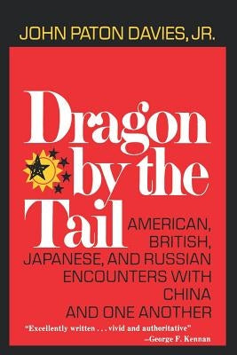 Dragon by the Tail: American, British, Japanese, and Russian Encounters with China and One Another by Davies, John Paton