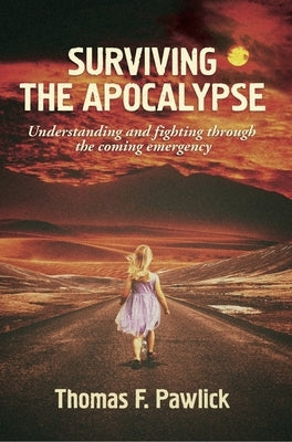 Surviving the Apocalypse: Understanding and Fighting Through the Coming Emergency by Pawlick, Thomas F.