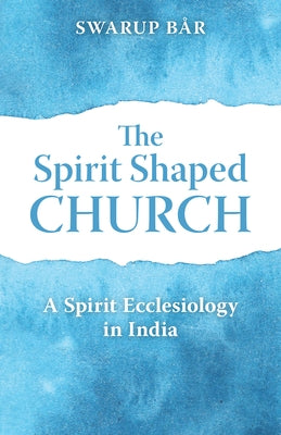 The Spirit Shaped Church: A Spirit Ecclesiology in India by Bar, Swarup