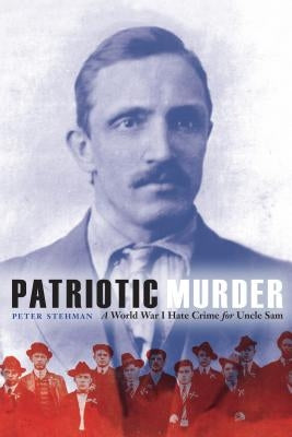 Patriotic Murder: A World War I Hate Crime for Uncle Sam by Stehman, Peter