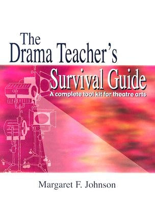 The Drama Teacher's Survival Guide: A Complete Toolkit for Theatre Arts by Johnson, Margaret