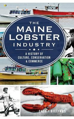 The Maine Lobster Industry: A History of Culture, Conservation & Commerce by Billings, Cathy