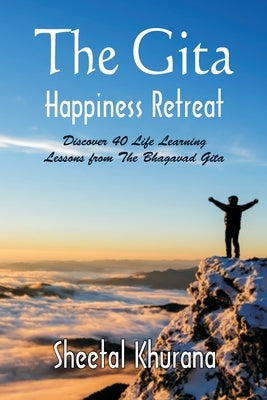 The Gita Happiness Retreat: Discover 40 Life Learning Lessons from The Bhagavad Gita by Khurana, Sheetal