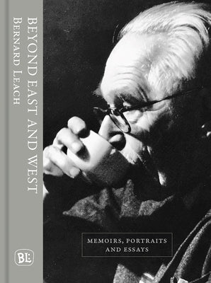 Beyond East and West: Memoirs, Portraits and Essays by Leach, Bernard