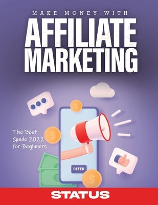 Make Money with Affiliate Marketing: The Best Guide 2022 for Beginners by Status