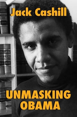 Unmasking Obama: The Fight to Tell the True Story of a Failed Presidency by Cashill, Jack