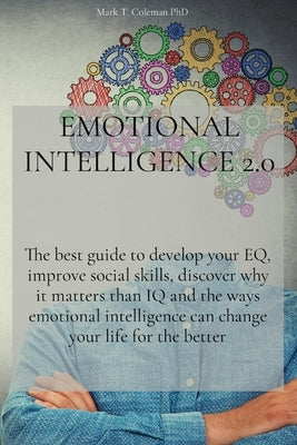 Emotional Intelligence 2.0: The best guide to develop your EQ, improve social skills, discover why it matters than IQ and the ways emotional intel by Mark T Coleman Phd
