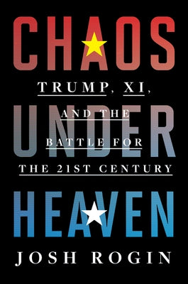 Chaos Under Heaven: America, China, and the Battle for the Twenty-First Century by Rogin, Josh
