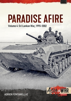 Paradise Afire: The Sri Lankan War: Volume 4 - 1995-2002 by Fontanellaz, Adrien