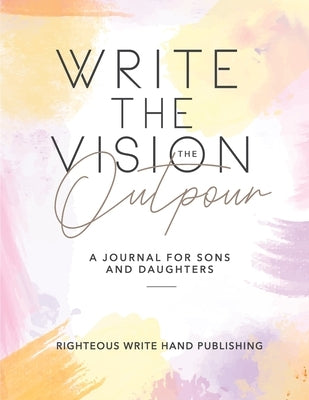 Write The Vision: The Outpour by Righteous Write Hand Publishing