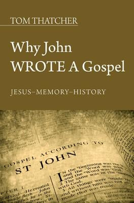 Why John Wrote a Gospel by Thatcher, Tom