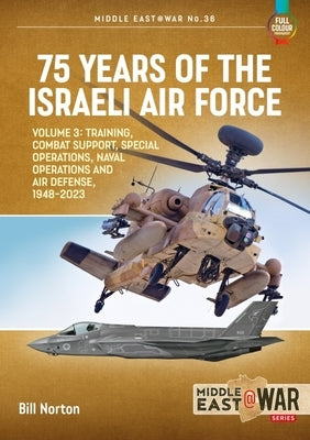 75 Years of the Israeli Air Force Volume 3: Training, Combat Support, Special Operations, Naval Operations, and Air Defences, 1948-2023 by Norton, Bill