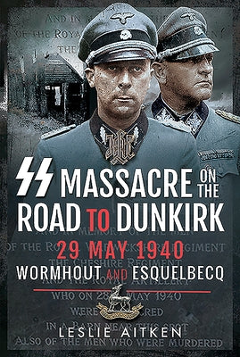 SS Massacre on the Road to Dunkirk: Wormhout and Esquelbecq 29 May 1940 by Aitken, Leslie