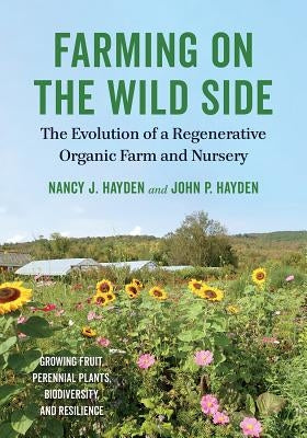 Farming on the Wild Side: The Evolution of a Regenerative Organic Farm and Nursery by Hayden, Nancy J.