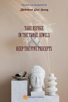 Take Refuge in the Three Jewels & Keep the Five Precepts by Bhikkhunī, Gioi Huong