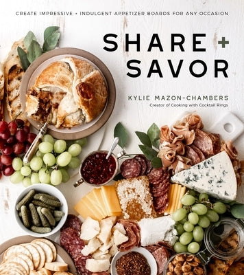 Share + Savor: Create Impressive + Indulgent Appetizer Boards for Any Occasion by Mazon-Chambers, Kylie