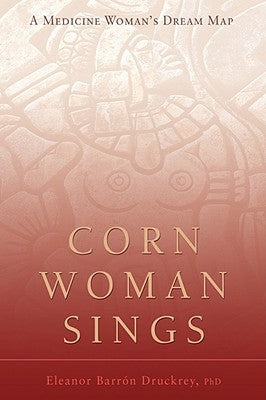 Corn Woman Sings: A Medicine Woman's Dream Map by Druckrey, Eleanor