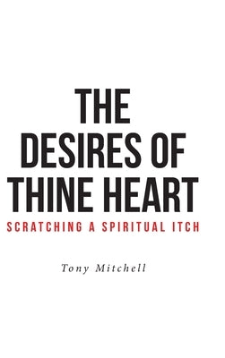 The Desires of Thine Heart-Scratching a Spiritual Itch by Mitchell, Tony