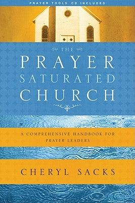 The Prayer-Saturated Church: A Comprehensive Handbook for Prayer Leaders [With CD] by Sacks, Cheryl