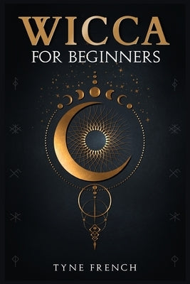 Wicca for Beginners: A Collection of Essentials for the Solo Practitioner. Beginning Practical Magic, Faith, Spells, Magic, Shadow, and Wit by French, Tyne