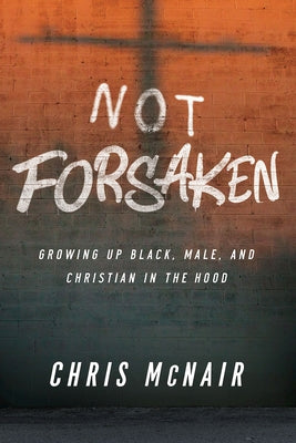 Not Forsaken: Growing Up Black, Male, and Christian in the Hood by McNair, Chris