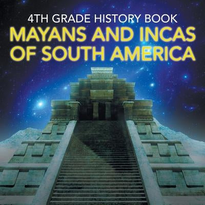 4th Grade History Book: Mayans and Incas of South America by Baby Professor