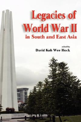 Legacies of World War II in South and East Asia by Koh, Wee Hock David