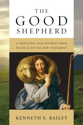 The Good Shepherd: A Thousand-Year Journey from Psalm 23 to the New Testament by Bailey, Kenneth E.