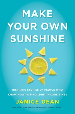Make Your Own Sunshine: Inspiring Stories of People Who Find Light in Dark Times by Dean, Janice