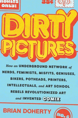 Dirty Pictures: How an Underground Network of Nerds, Feminists, Misfits, Geniuses, Bikers, Potheads, Printers, Intellectuals, and Art by Doherty, Brian