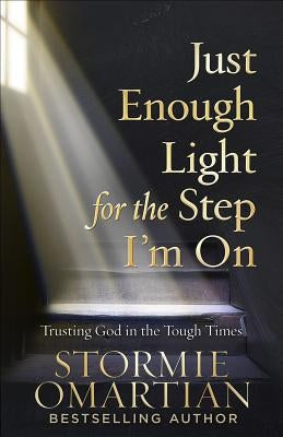 Just Enough Light for the Step I'm on: Trusting God in the Tough Times by Omartian, Stormie