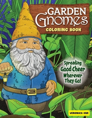 Garden Gnomes Coloring Book: Spreading Good Cheer Wherever They Go! by Hue, Veronica
