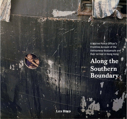 Along the Southern Boundary: A Marine Police Officer's Frontline Account of the Vietnamese Boatpeople and Their Arrival in Hong Kong by Bird, Les