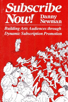 Subscribe Now!: Building Arts Audiences Through Dynamic Subscription Promotion by Newman, Danny