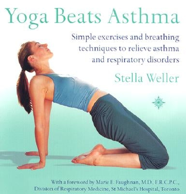 Yoga Beats Asthma: Simple Exercises and Breathing Techniques to Relieve Asthma and Respiratory Disorders by Weller, Stella