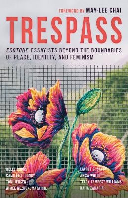Trespass: Ecotone Essayists Beyond the Boundaries Ofplace, Identity, and Feminism by Chai, May-Lee