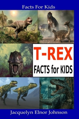 T-REX Facts for Kids by Johnson, Jacquelyn Elnor