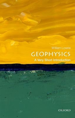Geophysics: A Very Short Introduction by Lowrie, William