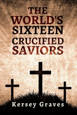 The World's Sixteen Crucified Saviors Paperback by Graves, Kersey