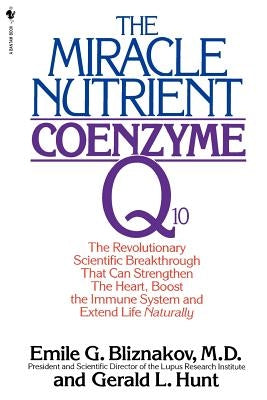 The Miracle Nutrient: Coenzyme Q10: The Revolutionary Scientific Breakthrough That Can Strengthen the Heart, Boost the Immune System, and Extend Life by Bliznakov, Emile