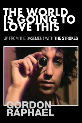 The World Is Going To Love This: Up From The Basement With The Strokes by Raphael, Gordon