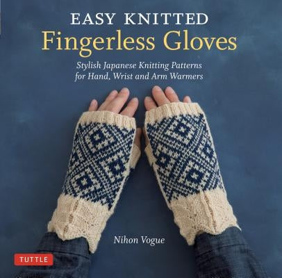 Easy Knitted Fingerless Gloves: Stylish Japanese Knitting Patterns for Hand, Wrist and Arm Warmers by Nihon Vogue