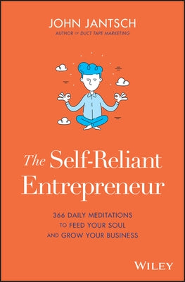 The Self-Reliant Entrepreneur: 366 Daily Meditations to Feed Your Soul and Grow Your Business by Jantsch, John