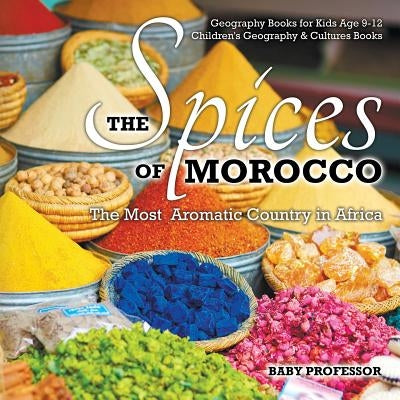 The Spices of Morocco: The Most Aromatic Country in Africa - Geography Books for Kids Age 9-12 - Children's Geography & Cultures Books by Baby Professor