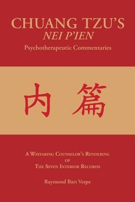 CHUANG TZU'S NEI P'IEN Psychotherapeutic Commentaries: A Wayfaring Counselor's Rendering of The Seven Interior Records by Vespe, Raymond Bart