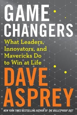 Game Changers: What Leaders, Innovators, and Mavericks Do to Win at Life by Asprey, Dave