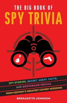 The Big Book of Spy Trivia: Spy Stories, Secret Agent Facts, and Espionage Skills from History's Greatest Covert Missions by Johnson, Bernadette